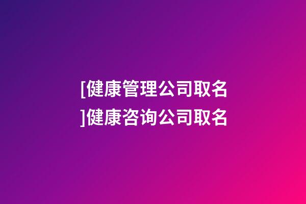 [健康管理公司取名]健康咨询公司取名-第1张-公司起名-玄机派